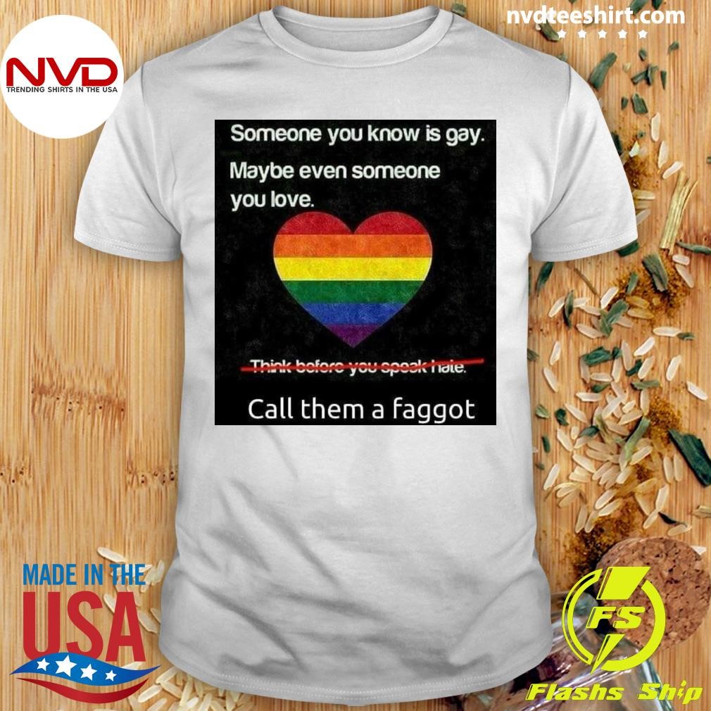 Someone You Know Is Gay Maybe Even Someone You Love Call Them A Faggot Shirt