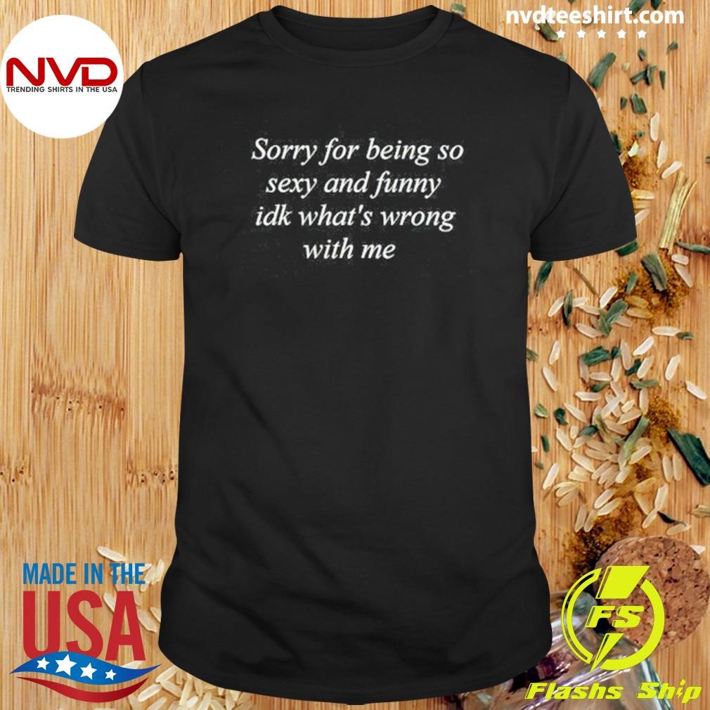 Sorry For Being A Hot Lesbian, Idk What's Wrong With Me Shirt