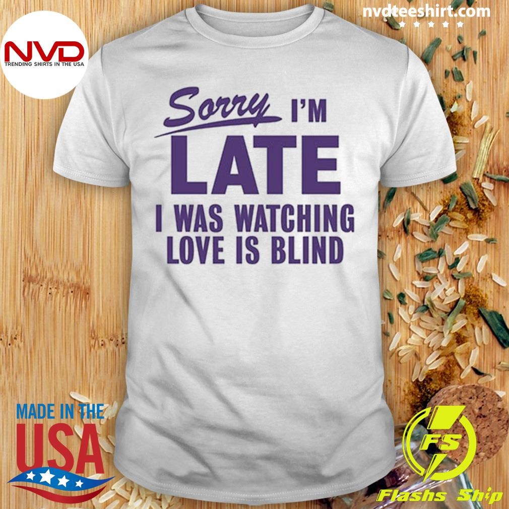 Sorry I'm Late I Was Watching Love Is Blind Shirt