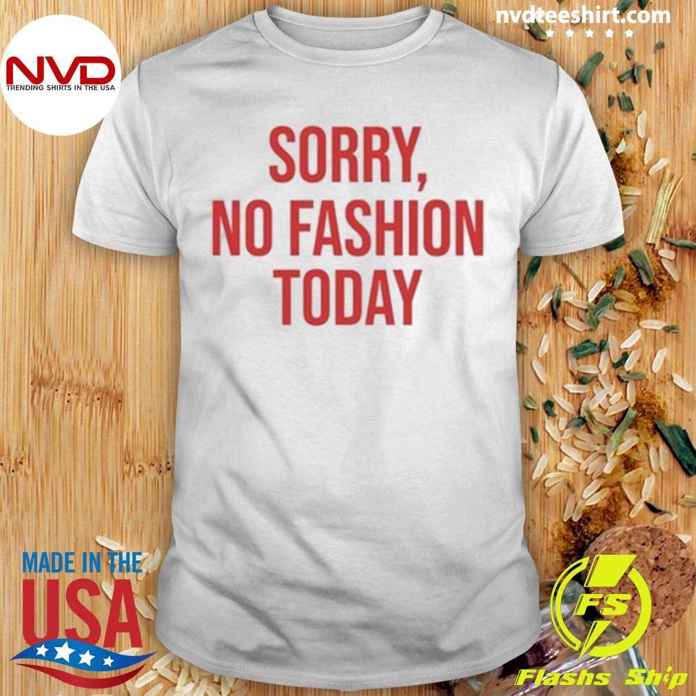 Sorry No Fashion Today Shirt