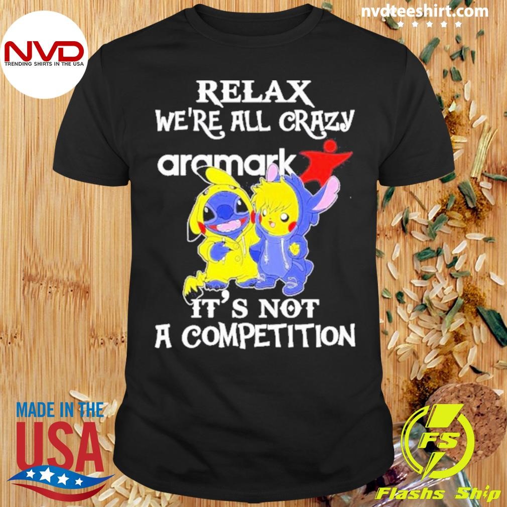 Stitch And Pokemon Pikachu Relax We’re All Crazy Aramark It’s Not A Competition 2024 Shirt