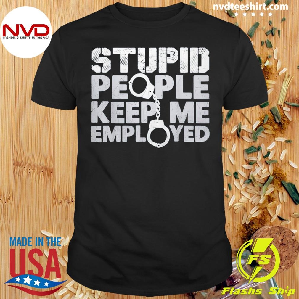 Stupid People Keep Me Employed Shirt