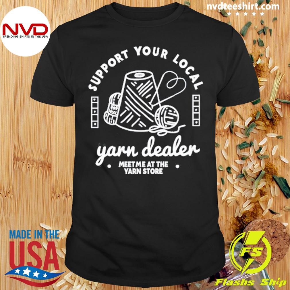 Support Your Local Yarn Dealer Meetme At The Yarn Store Shirt