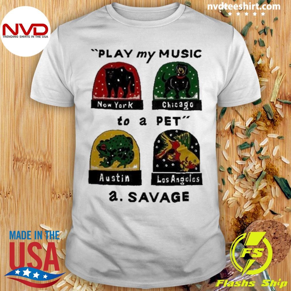 The A.Savage Play My Music To A Pet 2024 Shirt