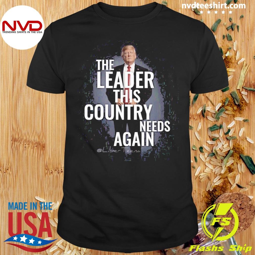 The Leader This Country Needs Again Trump Shirt