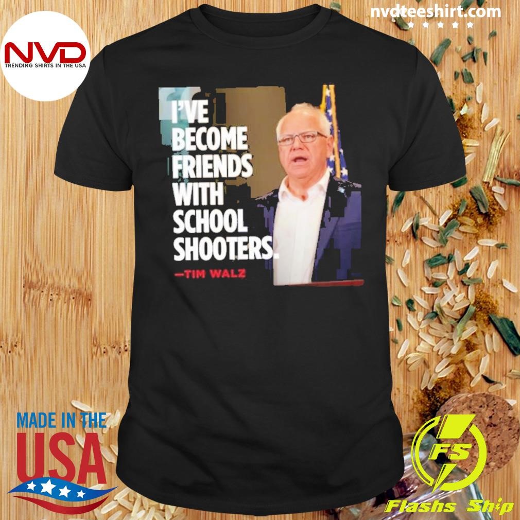 Tim Walz I’ve Become Friends With School Shooters 2024 Shirt