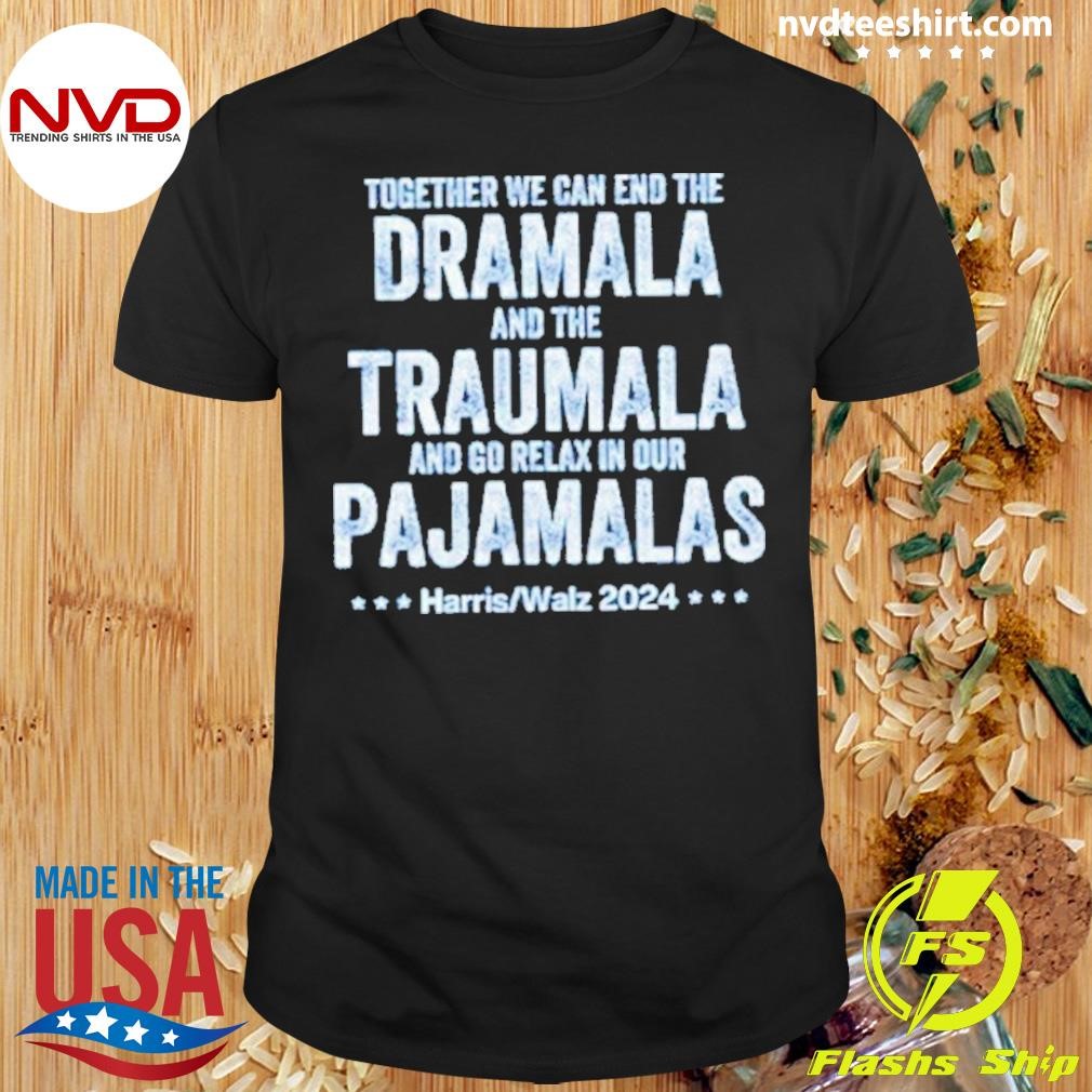 Together We Can End The Dramala And The Traumala Harris Walz 2024 Shirt