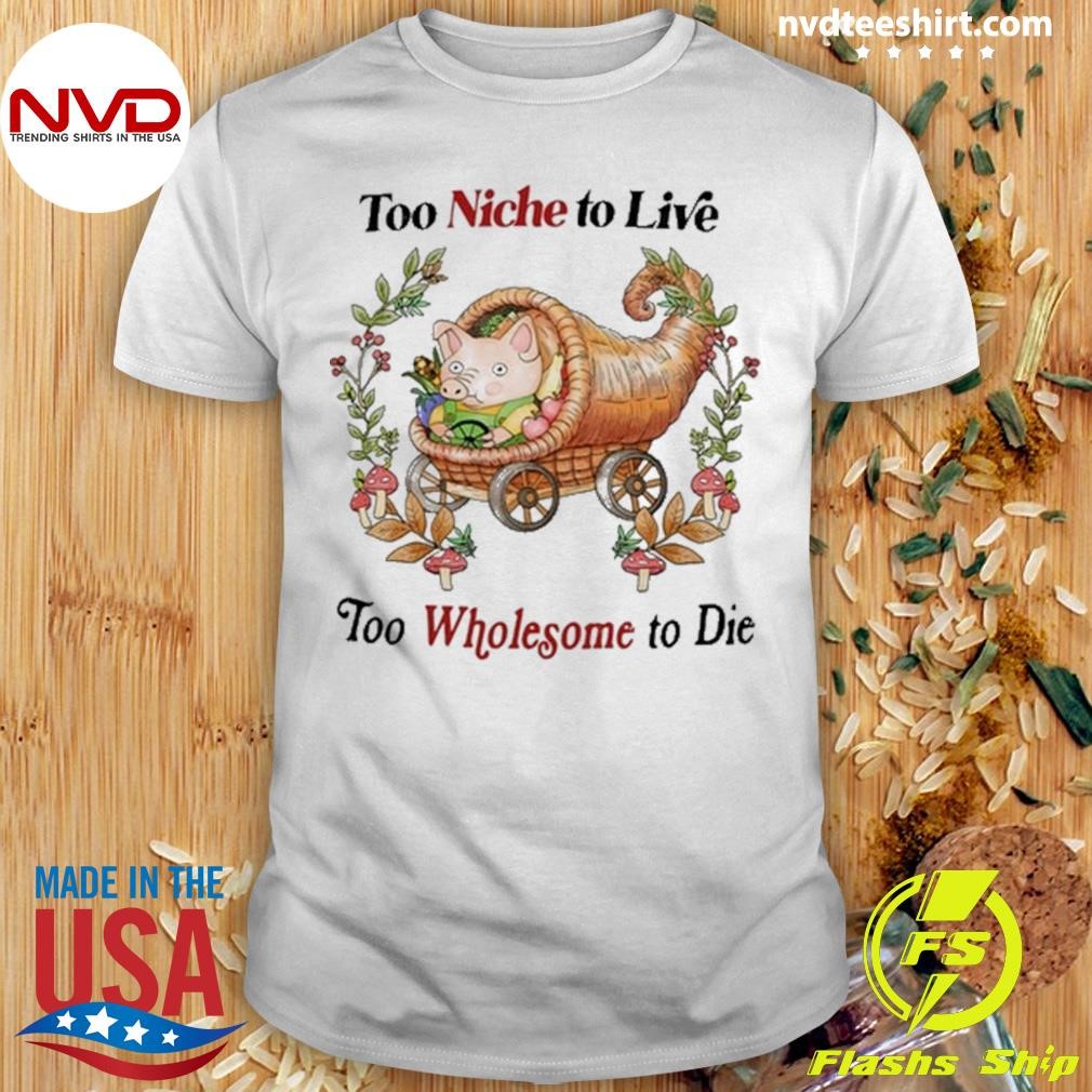 Too Niche To Live Too Wholesome To Die Shirt