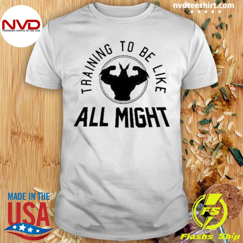 Training To Be Like All Might 2024 Shirt