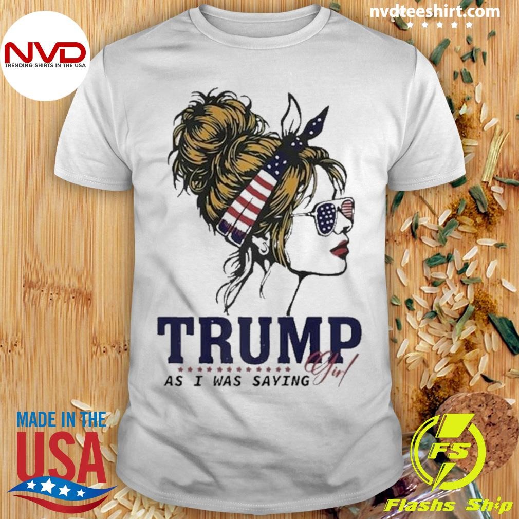 Trump Girl As I Was Saying Messy Bun American Flag 2024 Shirt