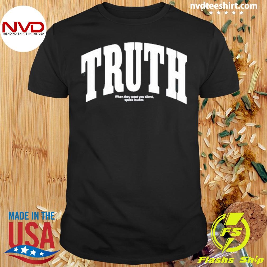 Truth When They Want You Silent Speak Louder Shirt