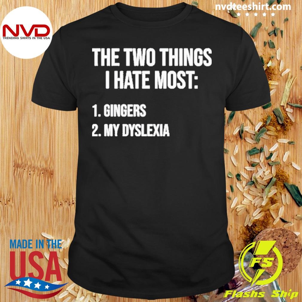 Two Things I Hate Most Gingers My Dyslexia Shirt