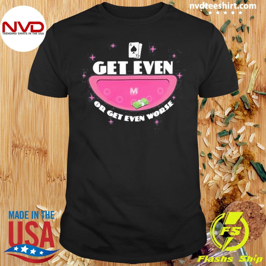 Vegas Matt Get Even Or Get Even Worse Shirt