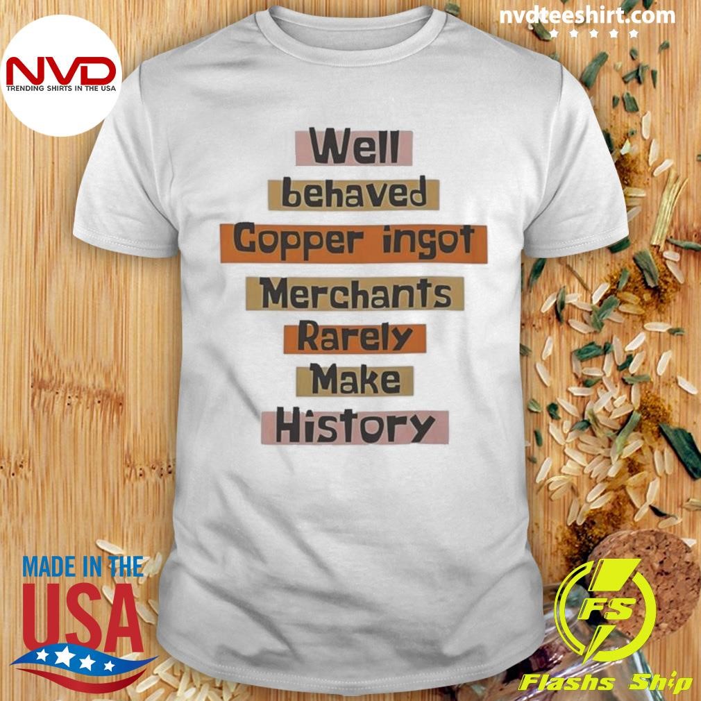 Well Behaved Copper Ingot Merchants Rarely Make History 2024 Shirt