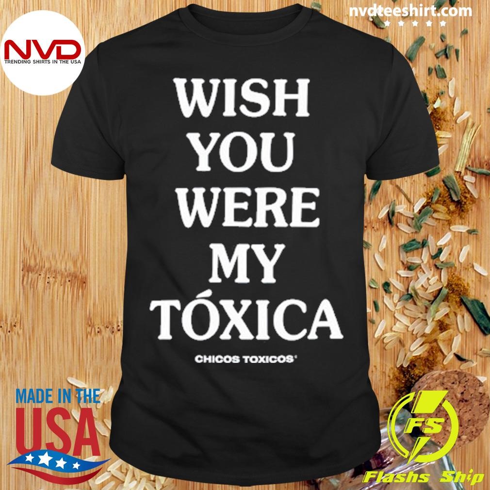 Wish You Were My Toxica Chicos Toxicos Shirt