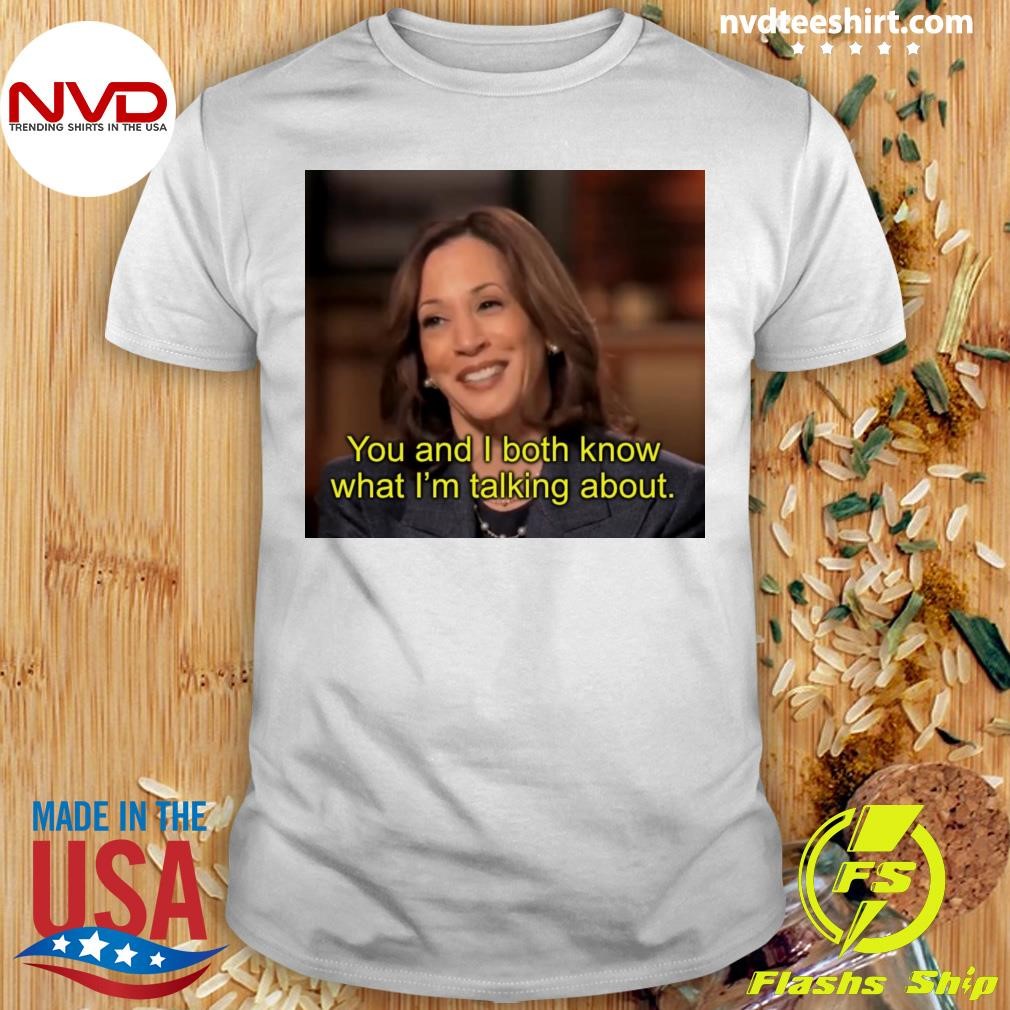 You And I Both Know What I'm Talking About Kamala Shirt