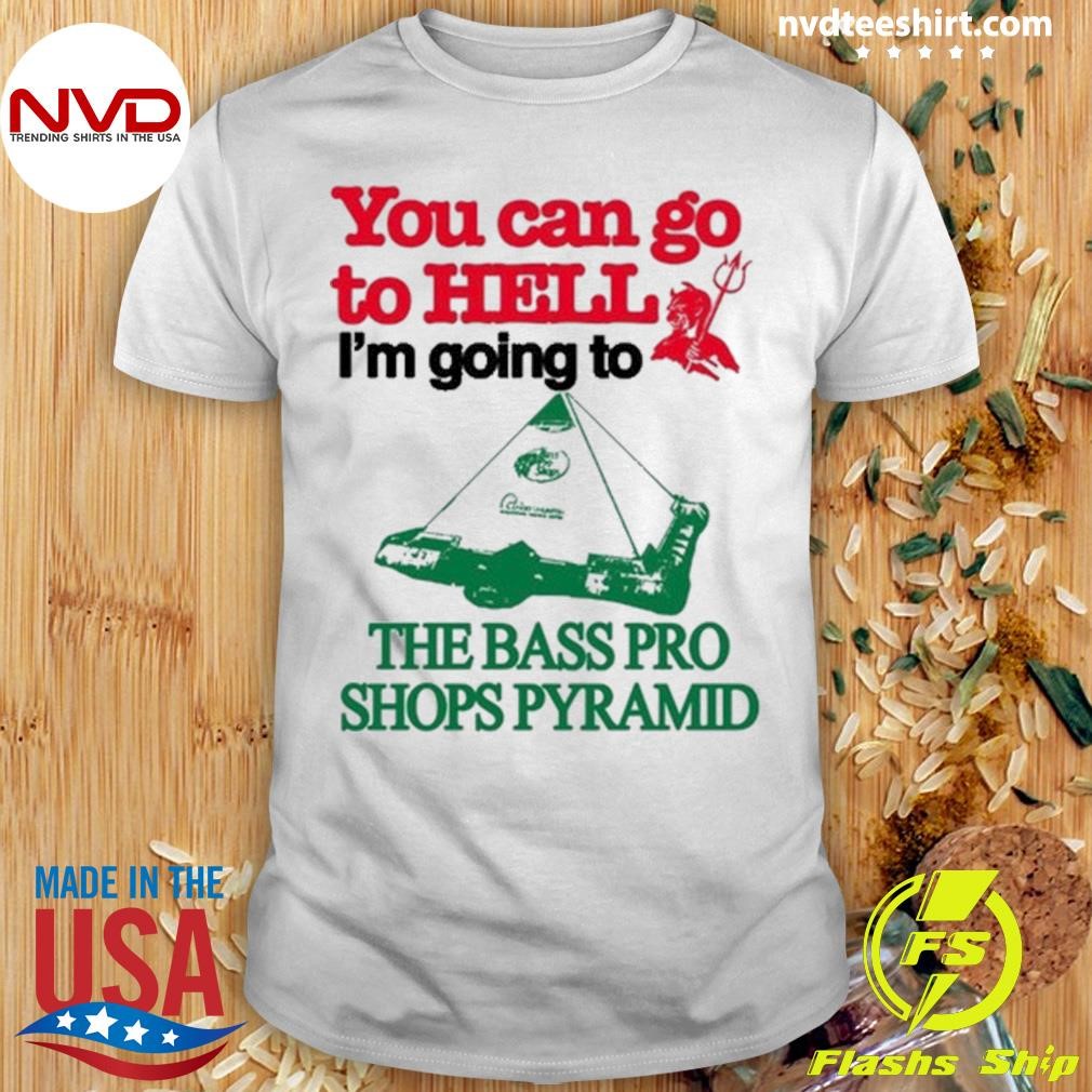 You Can Go To Hell I'm Going To The Bass Pro Shops Pyramid Shirt