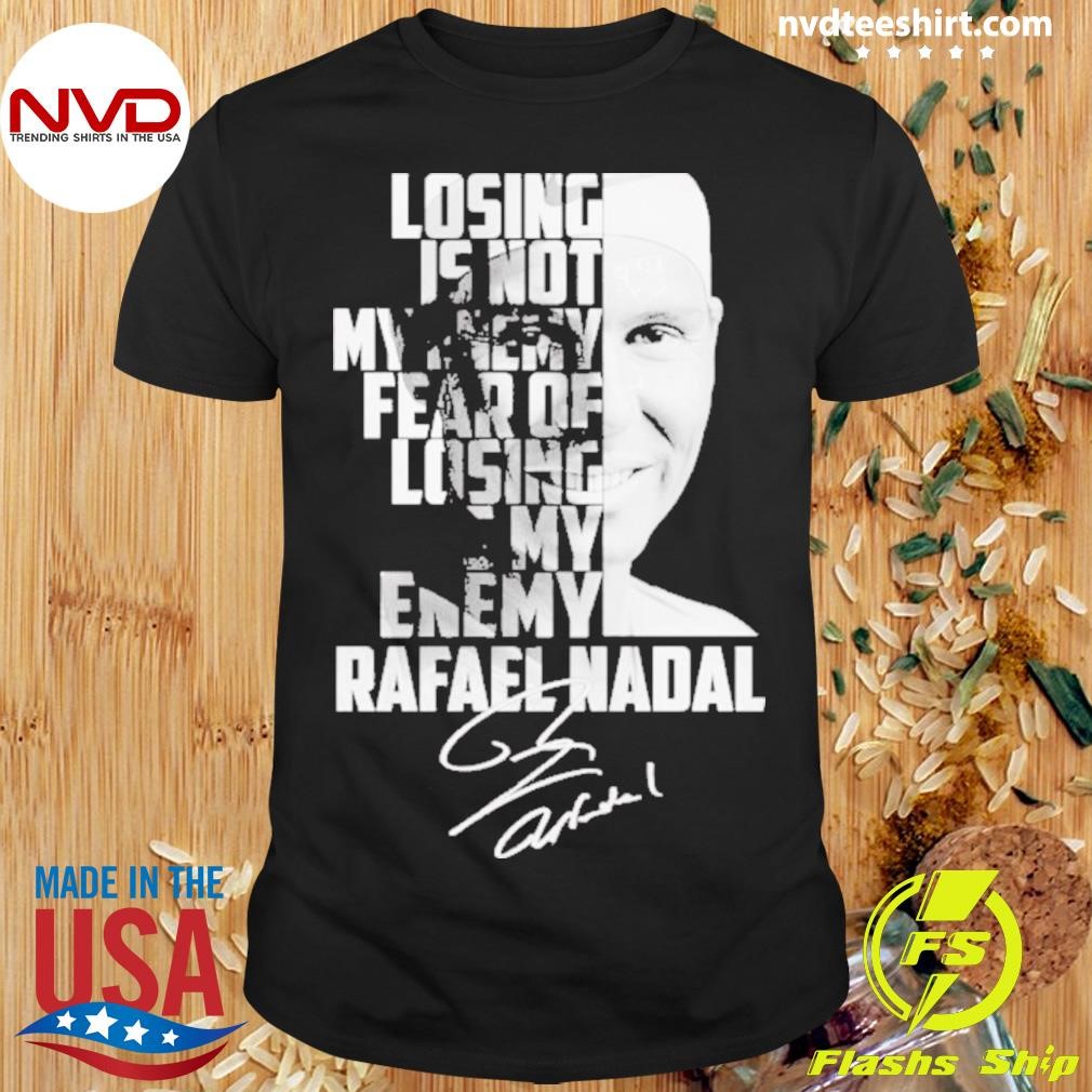 Rafael Nadal Losing Is Not My Enemy Fear Of Losing Is My Enemy Signature 2024 Shirt