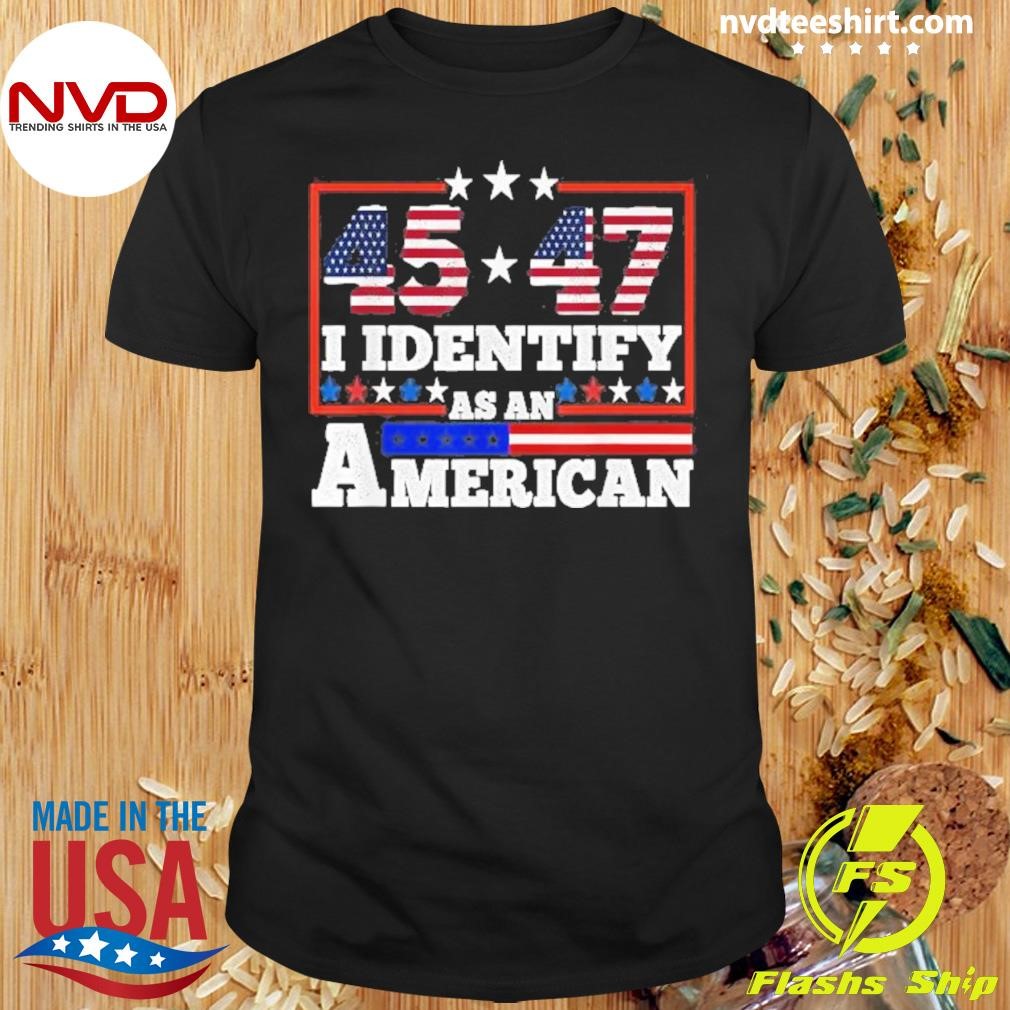 45 47 I Identify As An American Trump 2024 Shirt