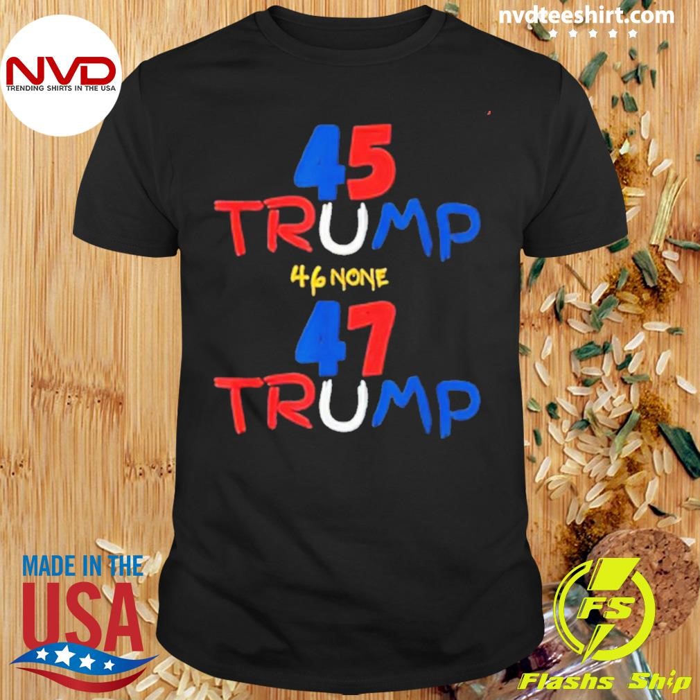 45 Trump 46 None 47 Trump 2024 Shirt