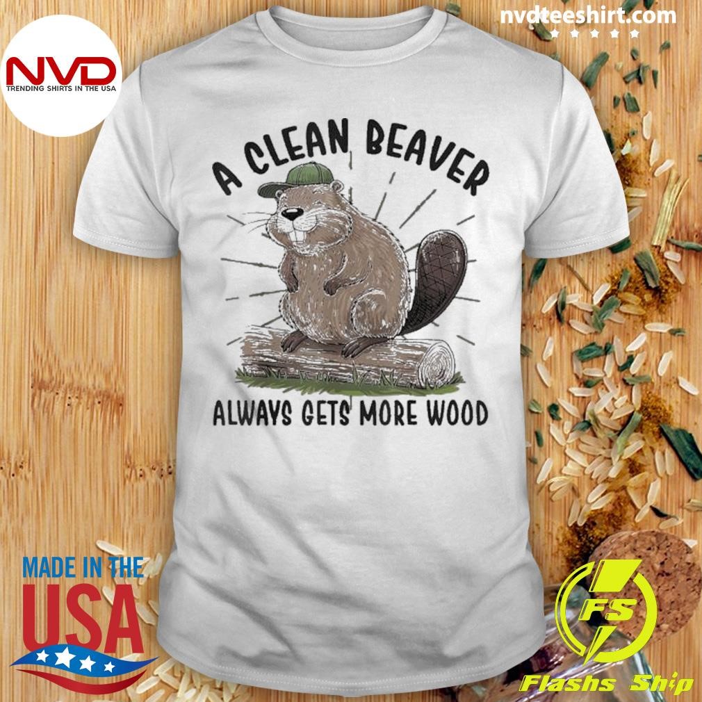 A Clean Beaver Always Gets More Wood Shirt