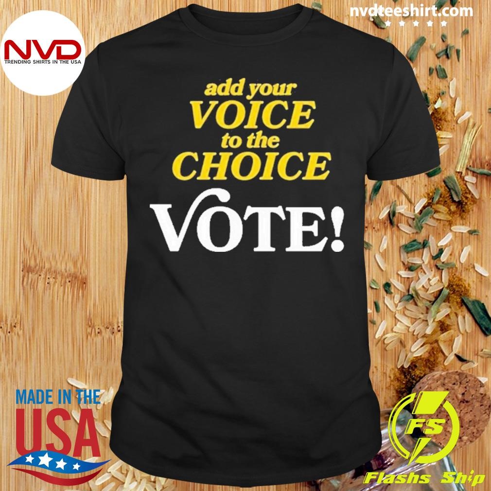 Add Your Voice To The Choice Vote 2024 Shirt