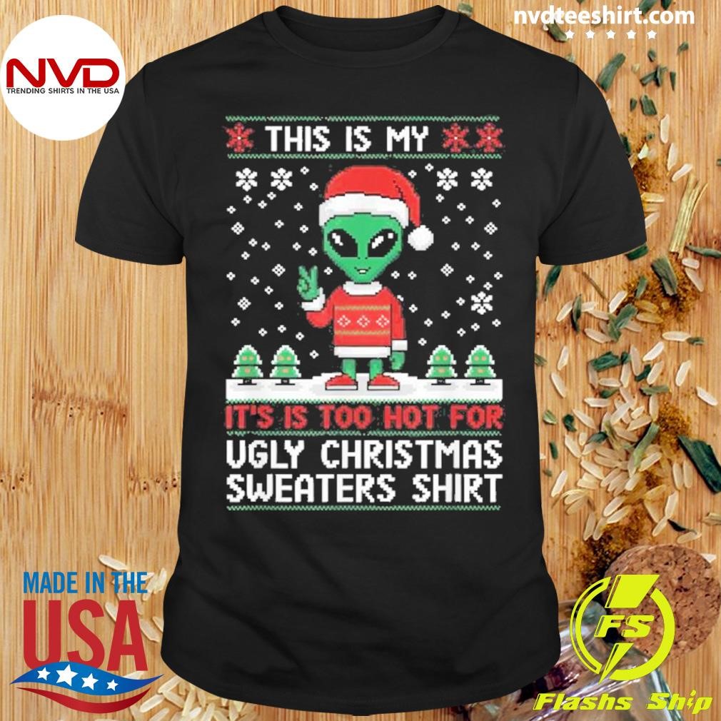 Alien This Is My It’s Is Too Hot For Ugly Christmas S 2024 Shirt