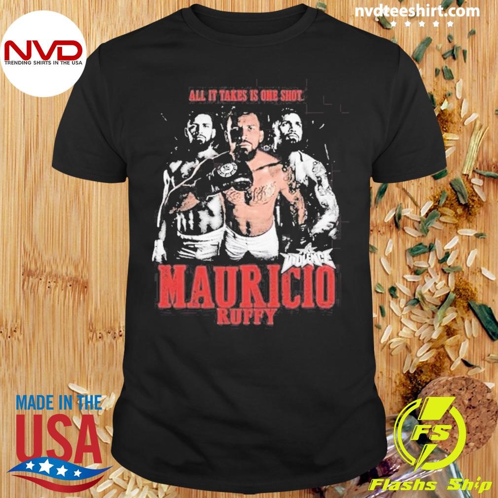 All It Takes Is On Shot Mauricio Ruffy Shirt