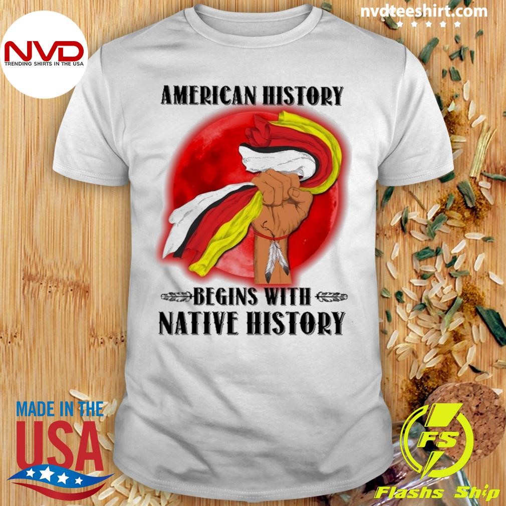 American History Begins With Native History Shirt