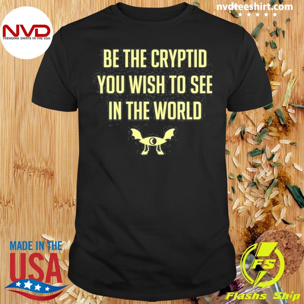 Be The Cryptid You Wish To See In The World Shirt