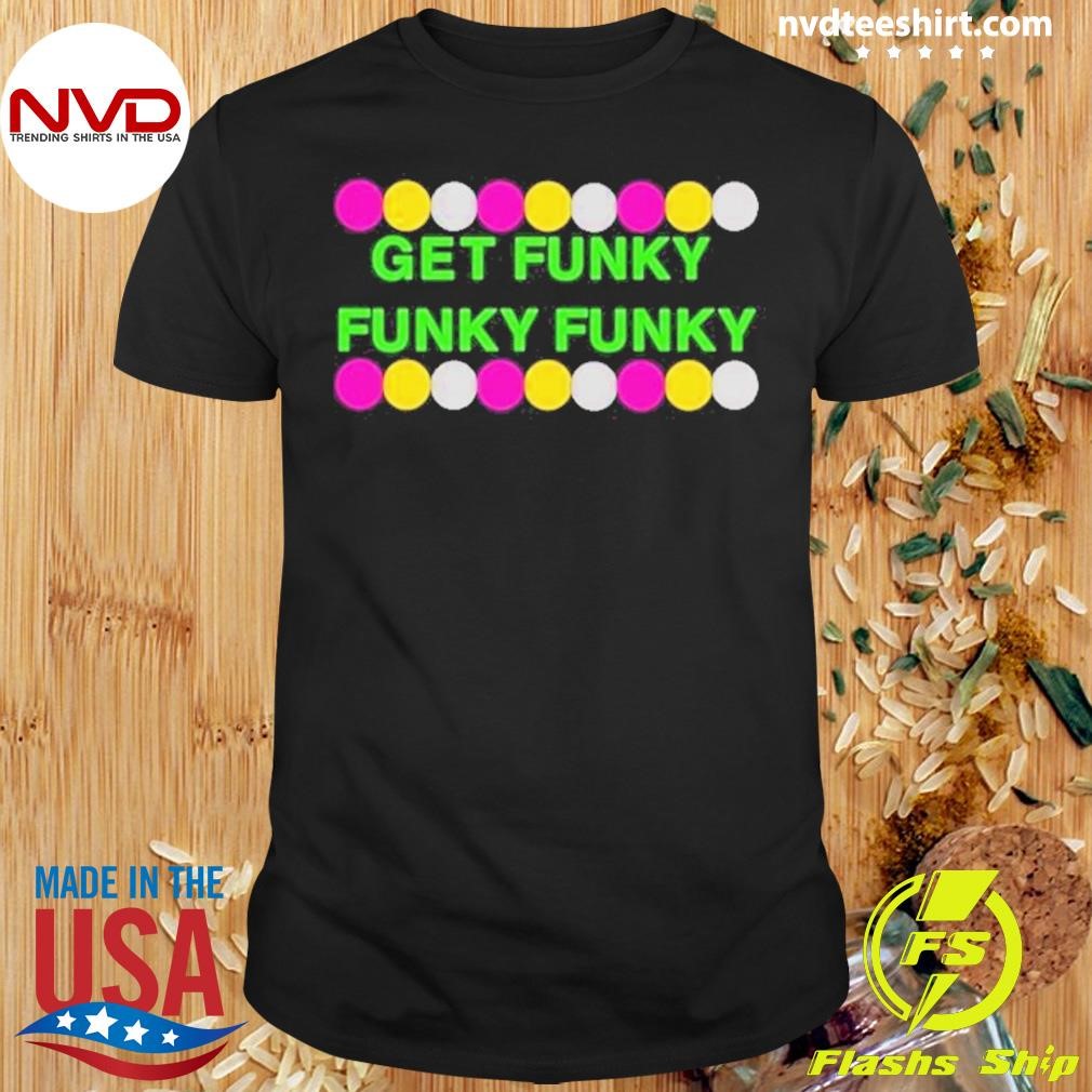 Benjixscarlett Get Funky Funky Funky Shirt