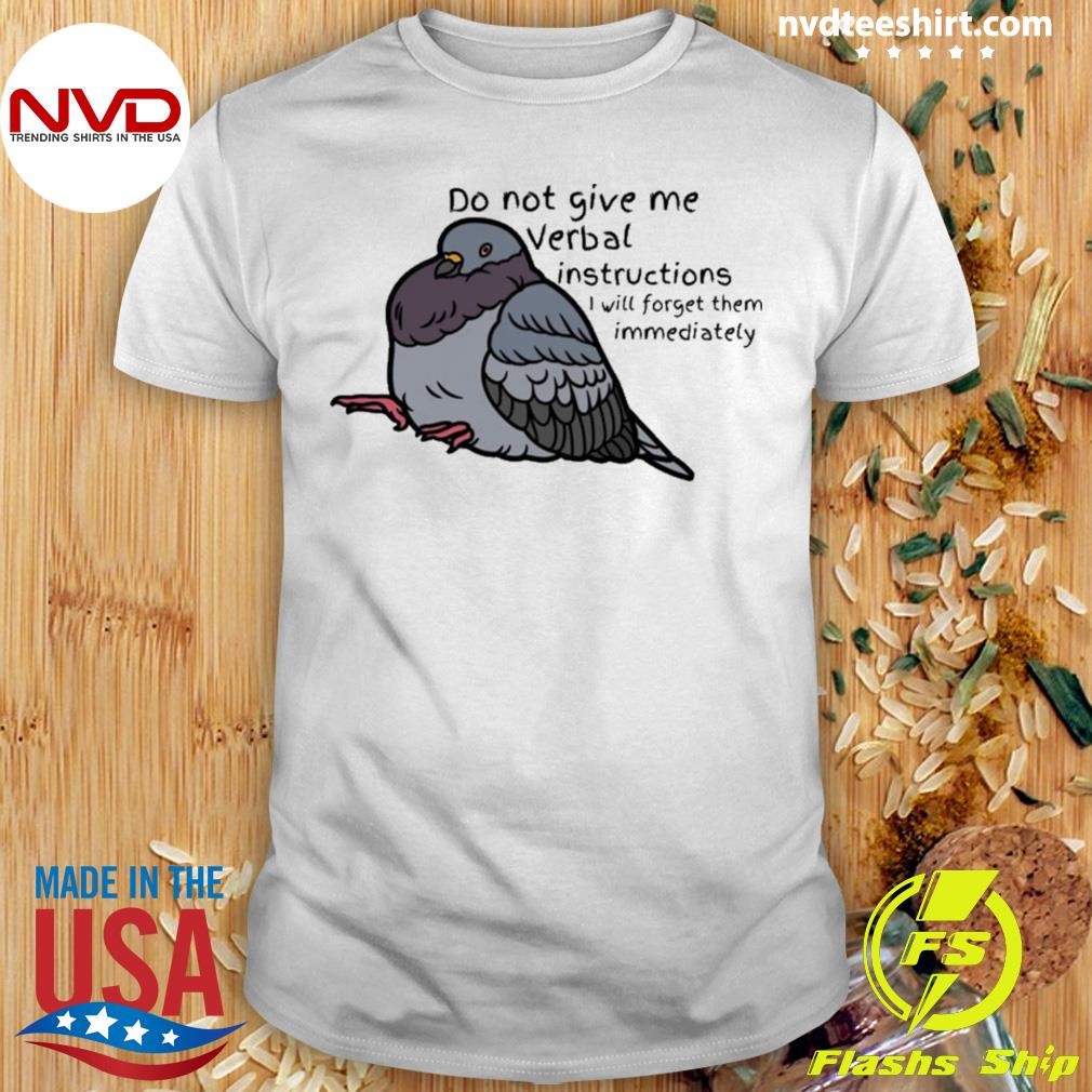 Bird Do Not Give Me Verbal Instructions I Will Forget Them Immediately Shirt