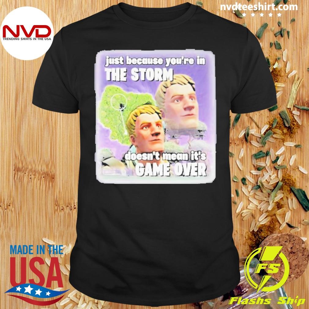 Bruhtees Just Because You’re In The Storm Doesn’t Mean It’s Game Over Shirt