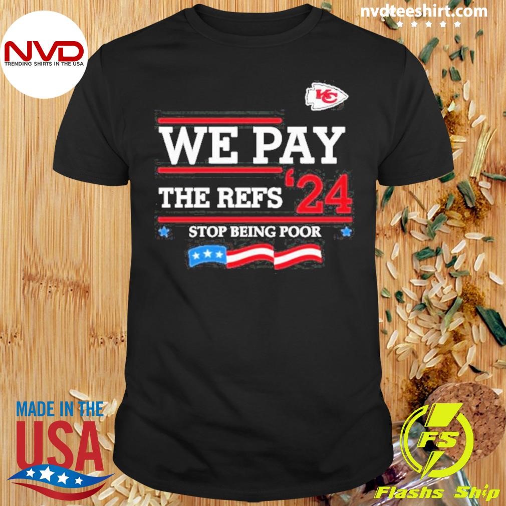 Chiefs We Pay The Refs ’24 Stop Being Poor Shirt