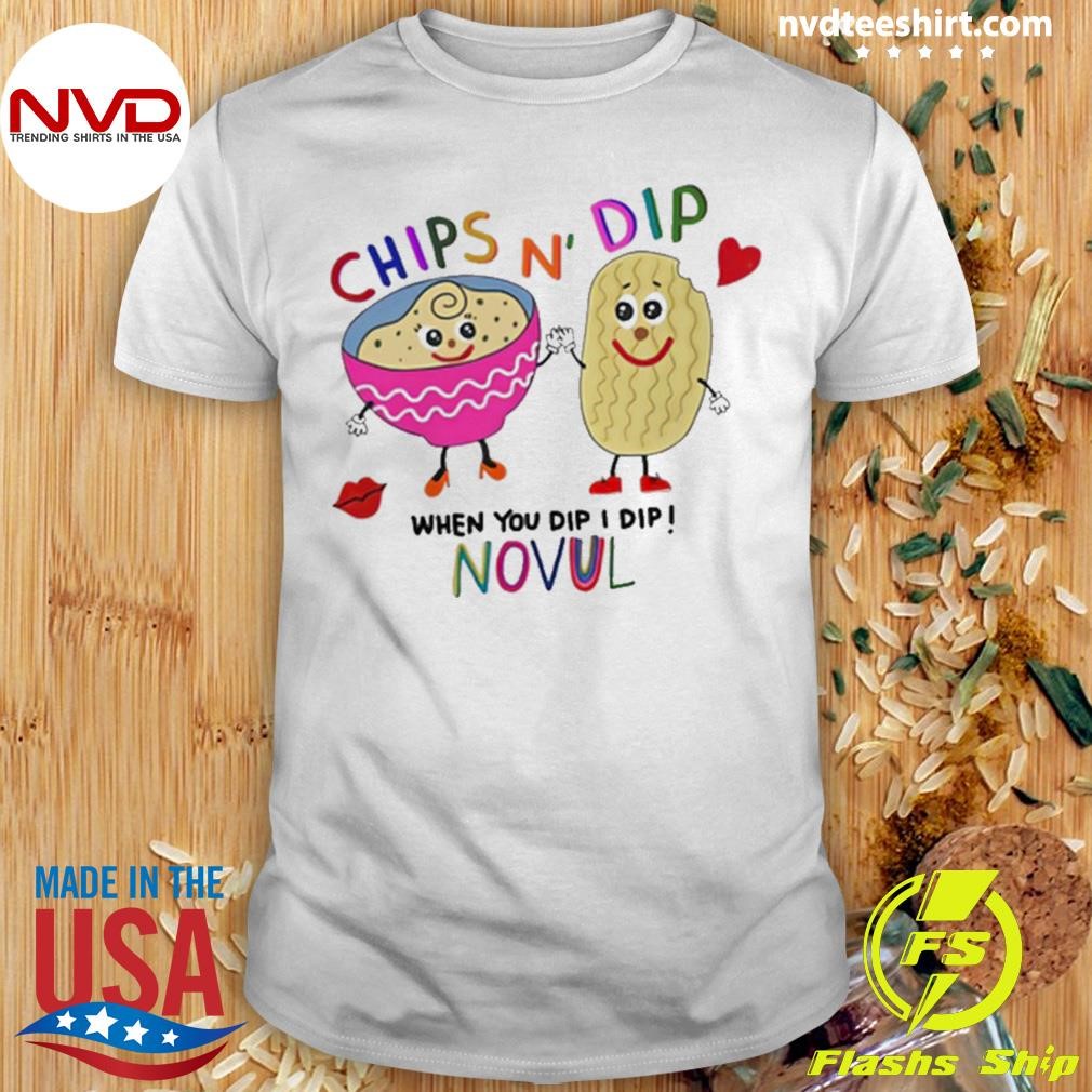 Chips N’ Dip When You Dip I Dip Novul Shirt