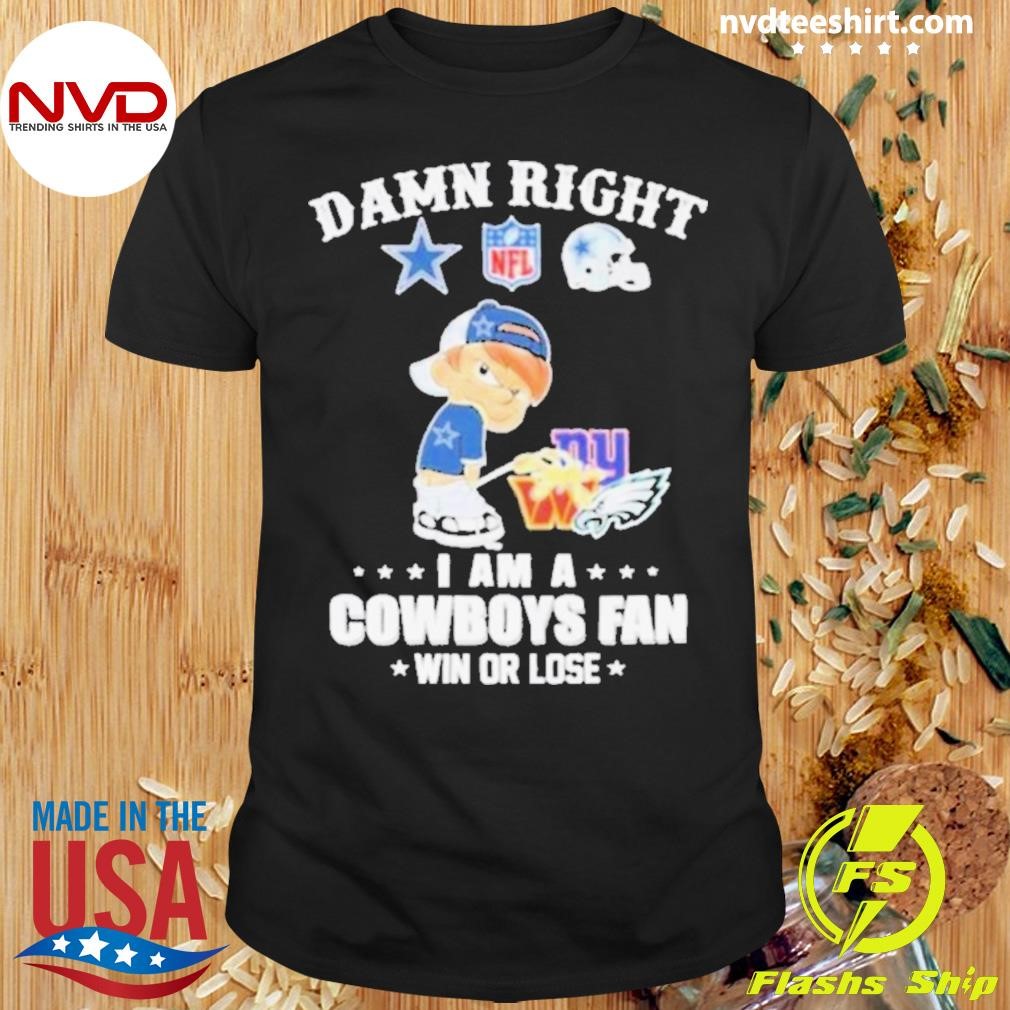 Damn Right I Am A Dallas Cowboys Peeing On Nfl Teams Win Or Lose Shirt