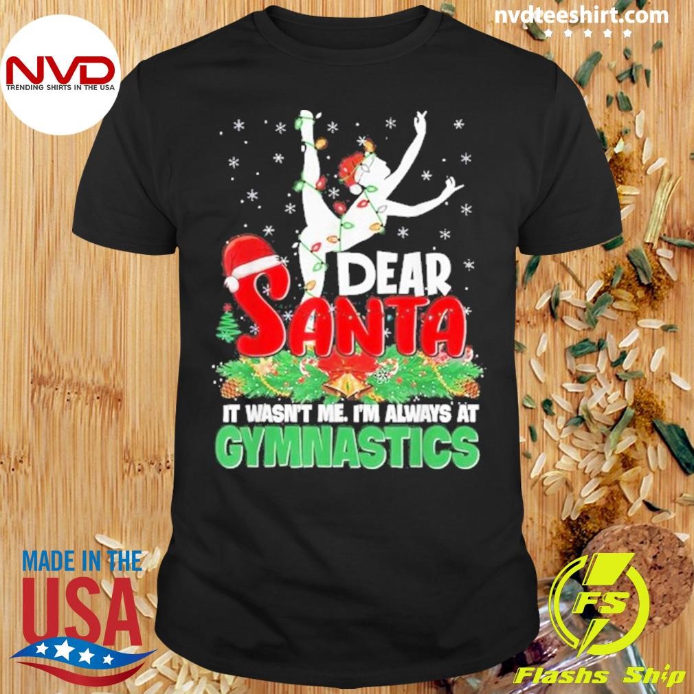 Dear Santa It Wasn't Me I'm Always At Gymnastics Christmas 2024 Shirt