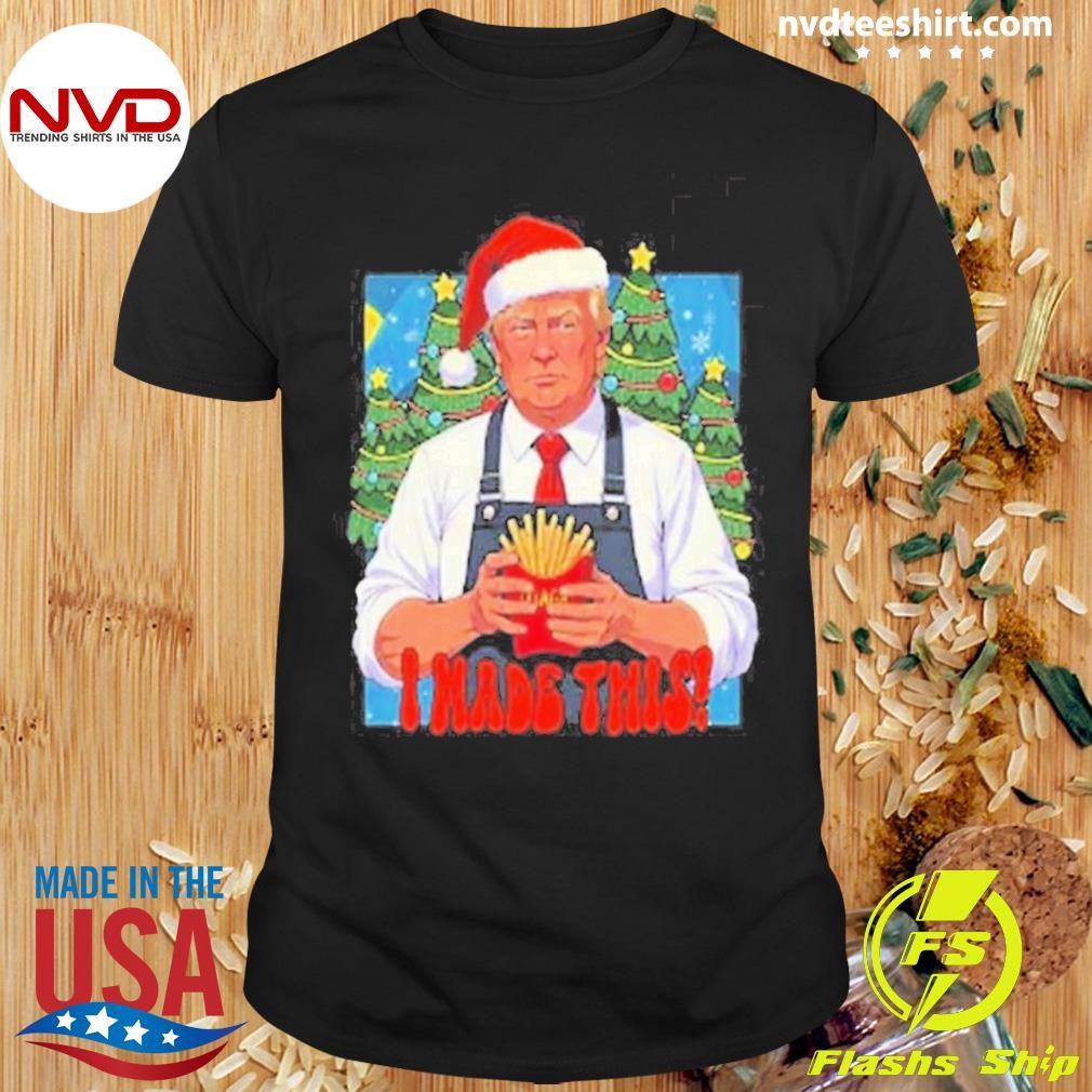 Donald Trump I Made This French Fry Christmas 2024 Shirt