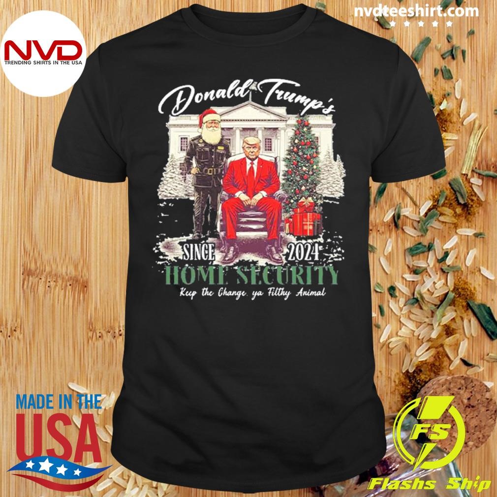 Donald Trump's Since 2024 Home Security Keep The Change Ya Filthy Animal Shirt