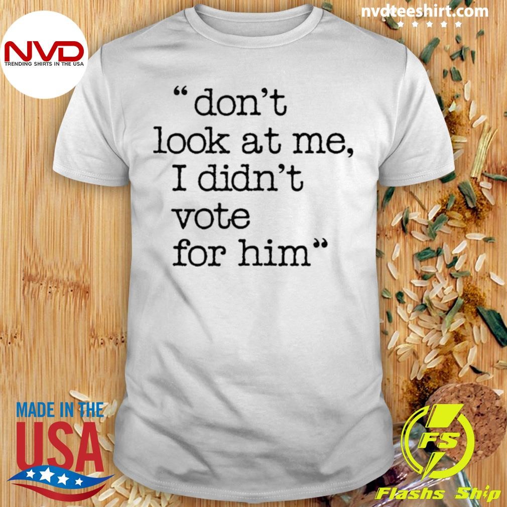 Don’t Look At Me I Didn’t Vote For Him 2024 Shirt