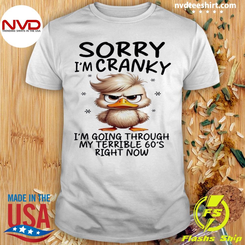 Duck Sorry I’m Cranky I’m Going Through My Terrible 60’s Right Now Shirt