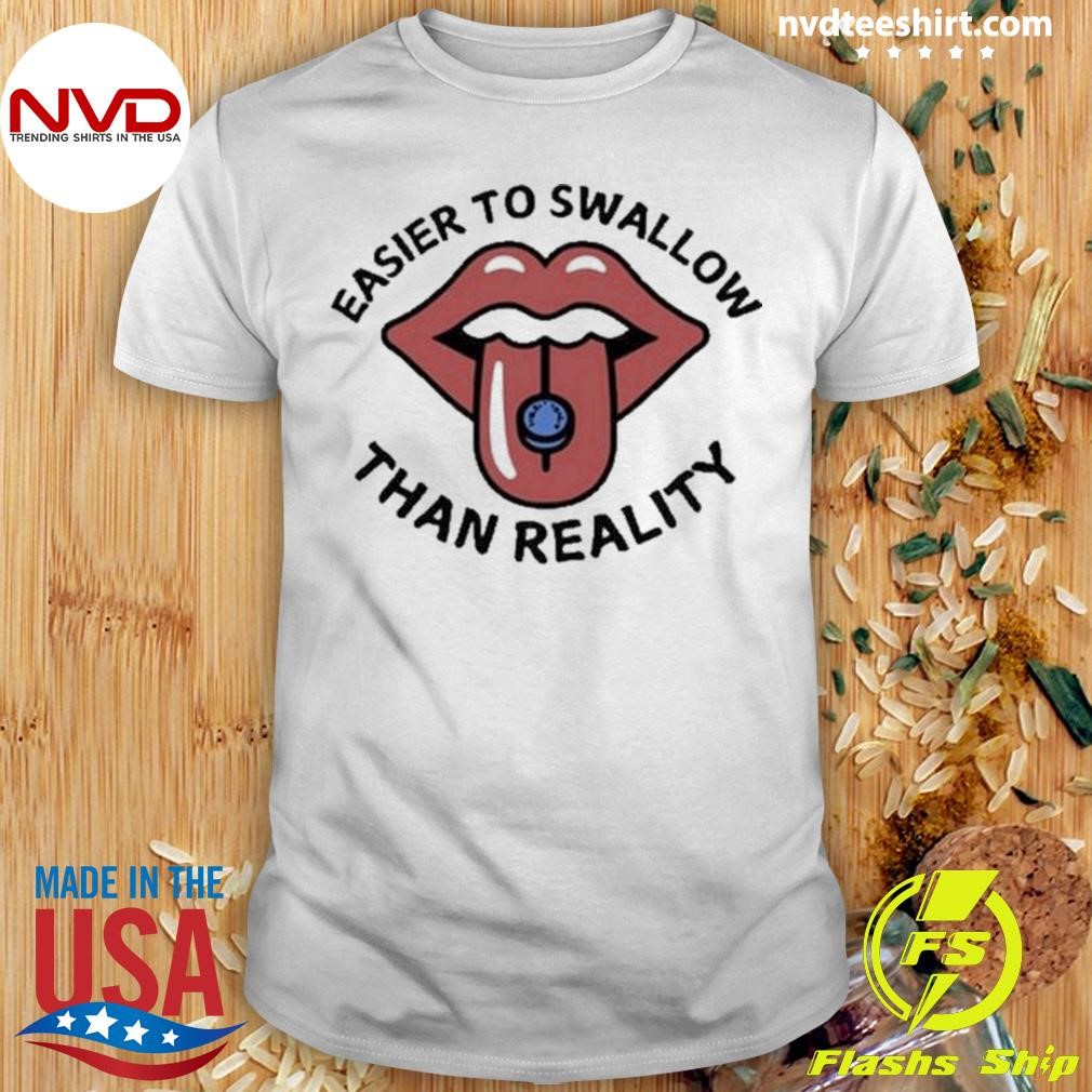 Easier To Swallow Than Reality 2204 Shirt