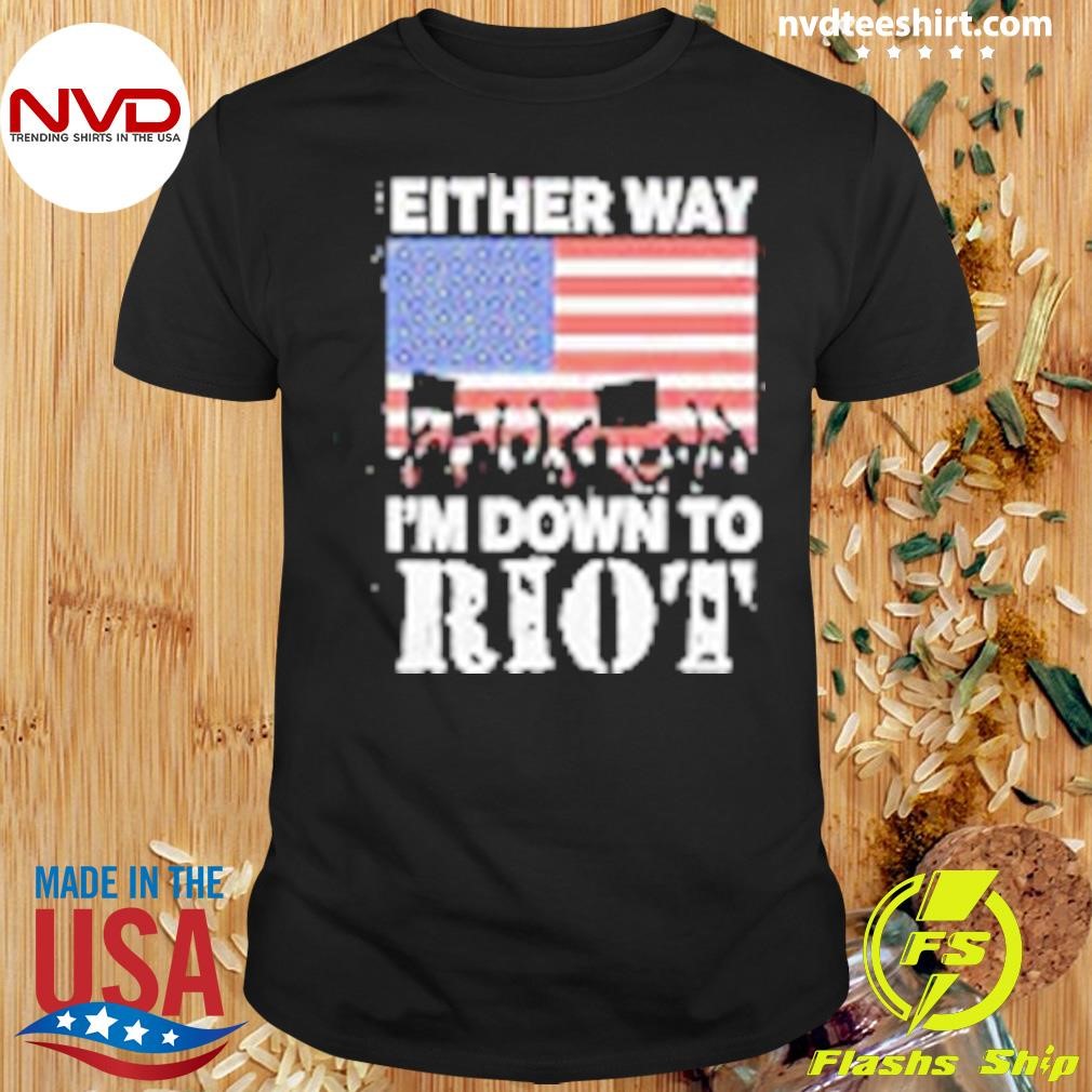 Either Way I'm Down To Riot 2024 Shirt