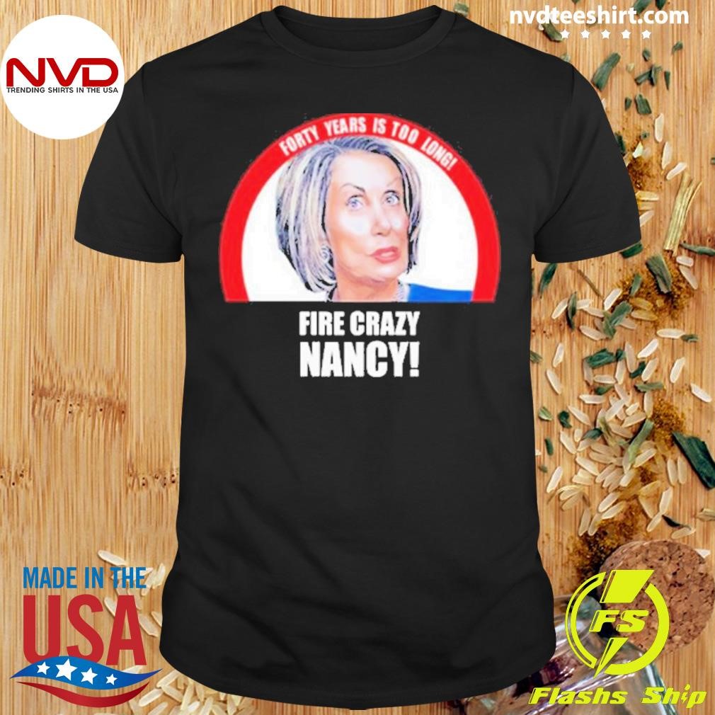 Forty Years Is Too Long Fire Crazy Nancy 2024 Shirt