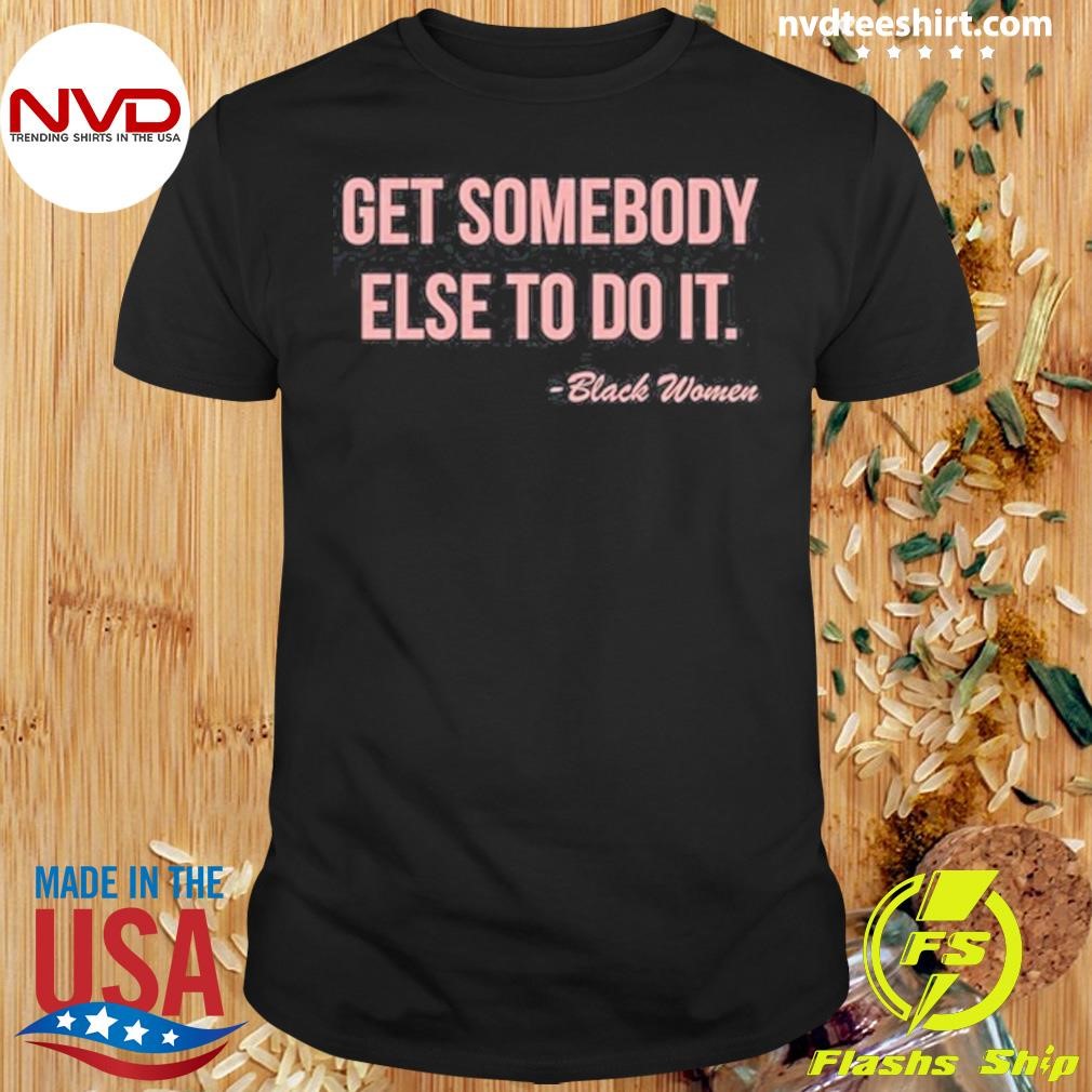 Get Somebody Else To Do It Black Women Shirt