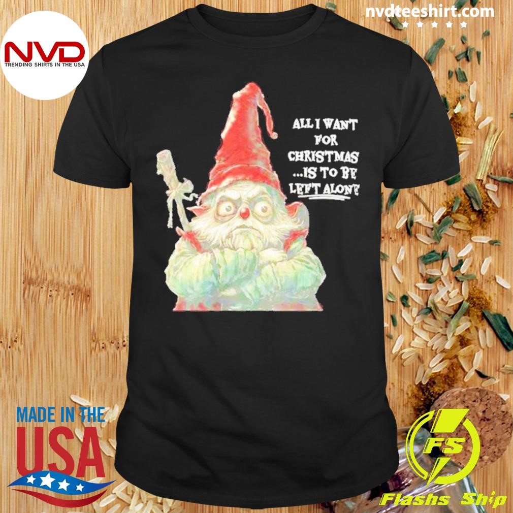 Gnome All I Want For Christmas Is To Be Left Alone 2024 Shirt