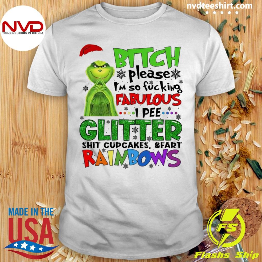 Grinch Bitch Please I’m So Fucking Fabulous I Pee Glitter Shit Cupcakes And Fart Rainbows Shirt