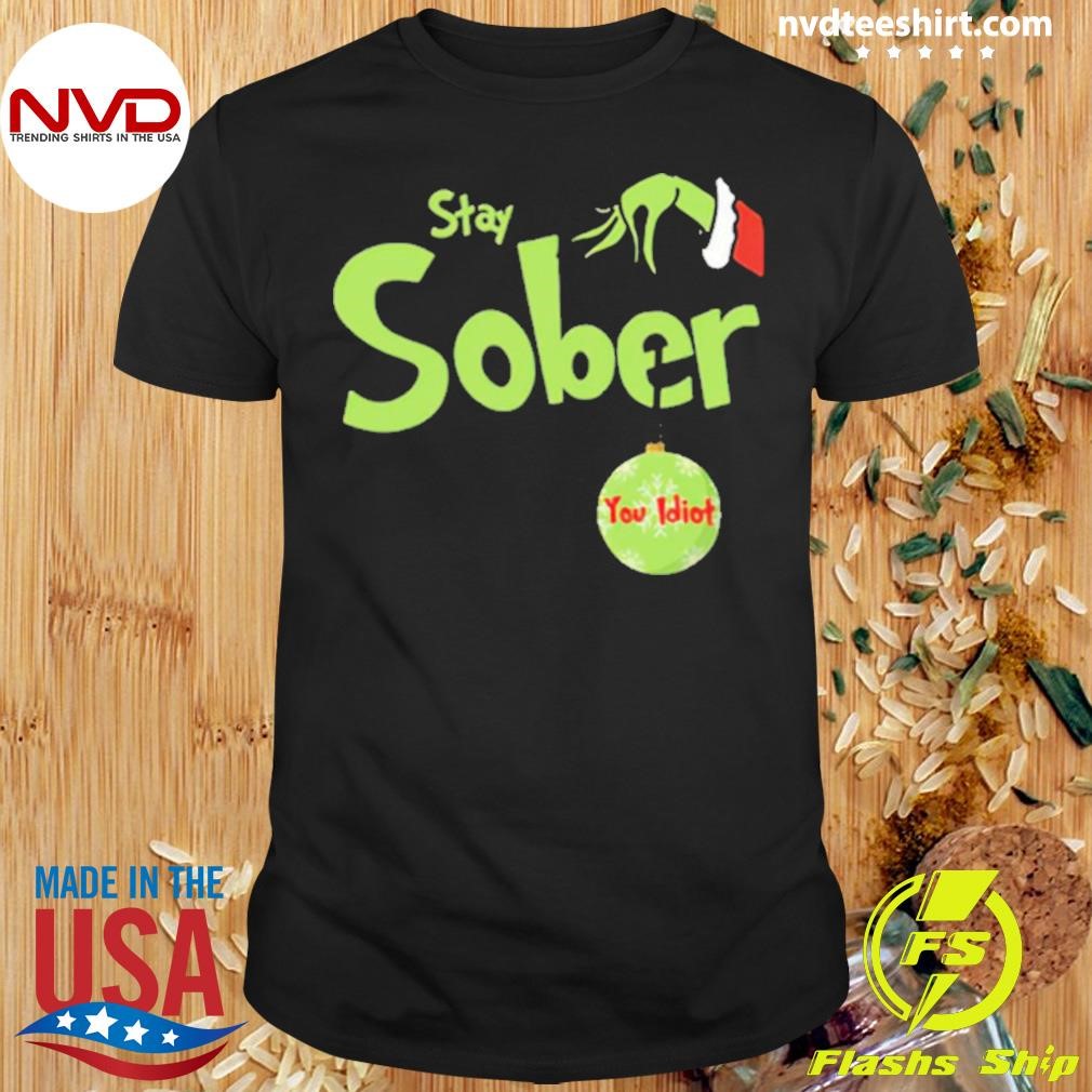 Grinch Hand Stay Sober You Idiot Shirt