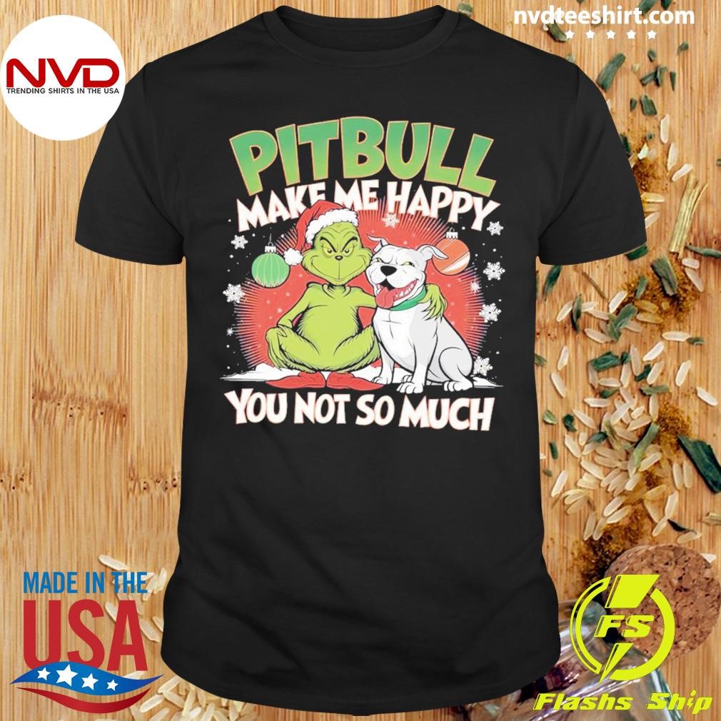 Grinch Pitbull Make Me Happy You Not So Much Christmas 2024 Shirt