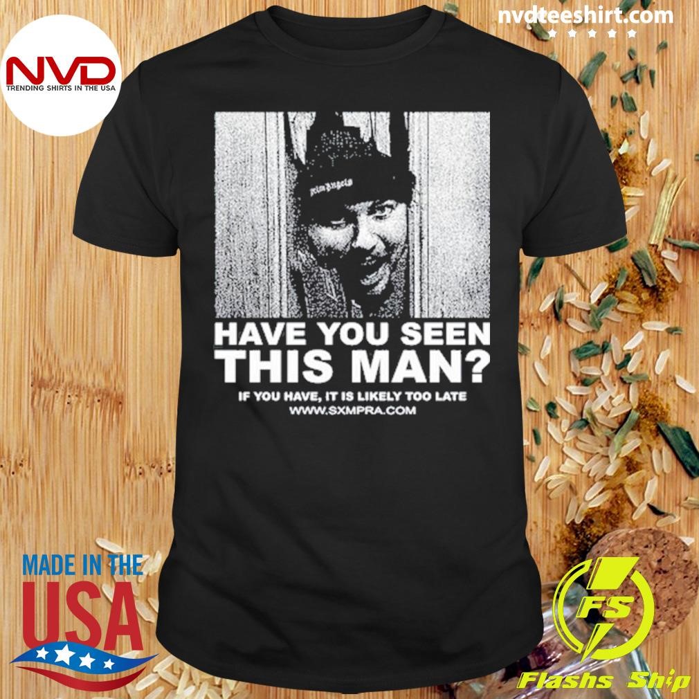 Have You Seen This Man If You Have It Is Likely Too Late Shirt